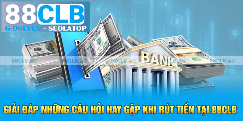 Giải đáp những câu hỏi hay gặp khi rút tiền tại 88clb