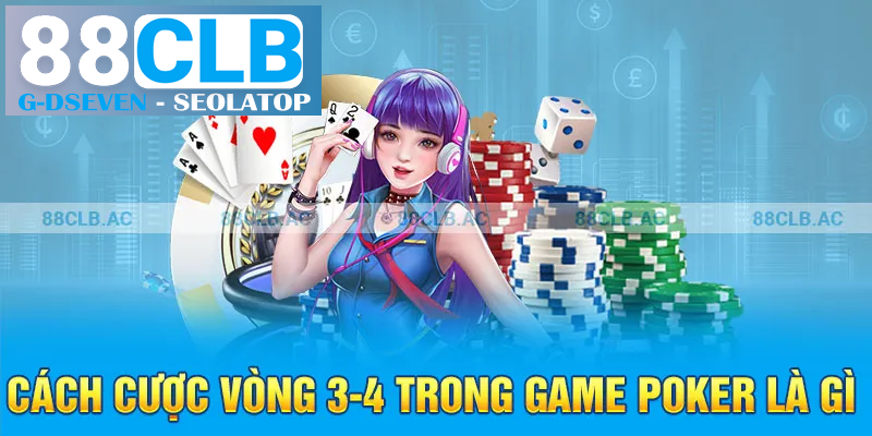 Cách cược vòng 3-4 trong game poker là gì