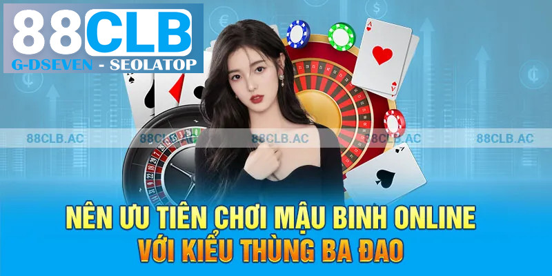 Nên ưu tiên chơi mậu binh online với kiểu thùng ba đao