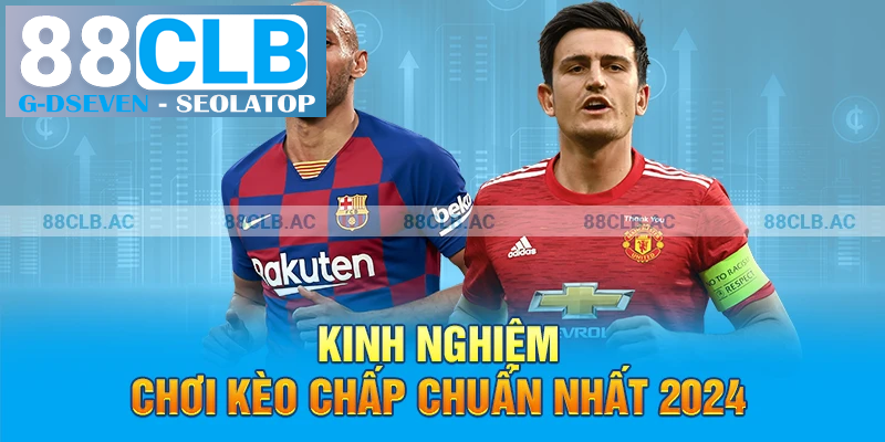 Kinh nghiệm chơi kèo chấp chuẩn nhất 2024